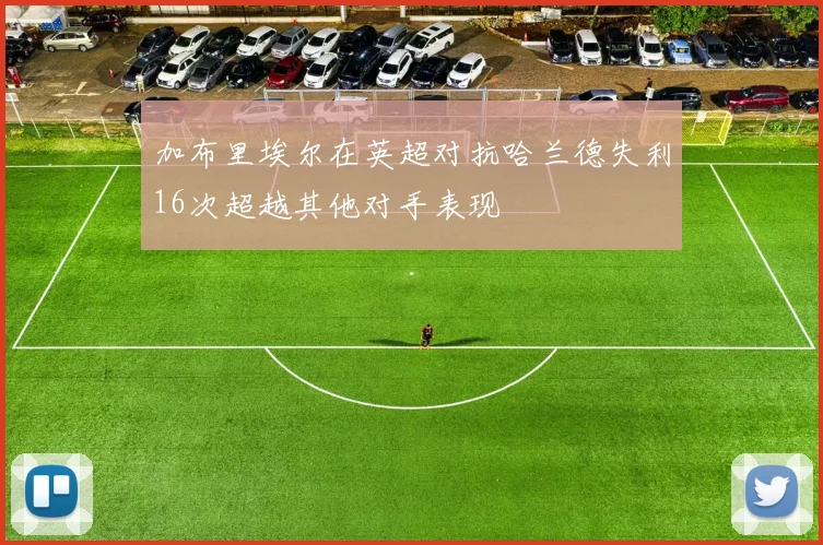 加布里埃尔在英超对抗哈兰德失利16次超越其他对手表现