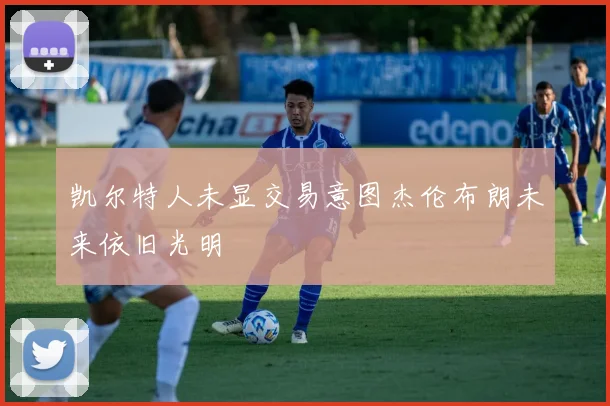 凯尔特人未显交易意图杰伦布朗未来依旧光明