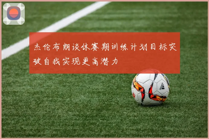 杰伦布朗谈休赛期训练计划目标突破自我实现更高潜力