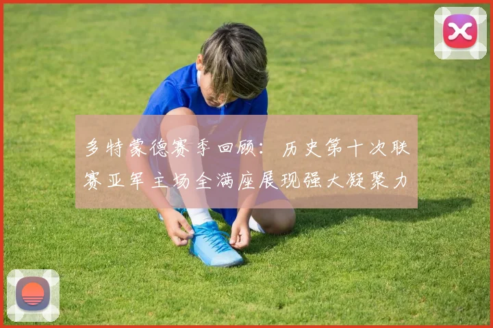 多特蒙德赛季回顾：历史第十次联赛亚军主场全满座展现强大凝聚力
